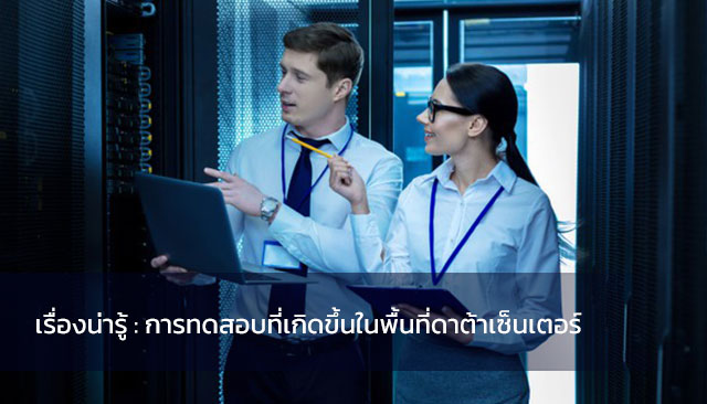 เรื่องน่ารู้ : การทดสอบที่เกิดขึ้นในพื้นที่ดาต้าเซ็นเตอร์